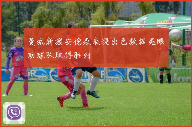 曼城新援安德森表现出色数据亮眼助球队取得胜利