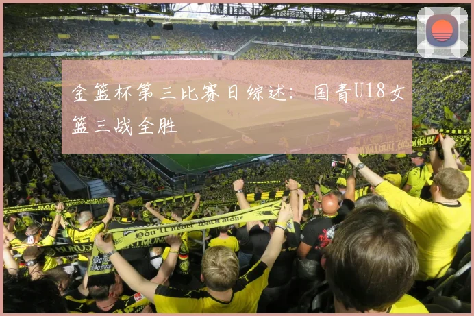 金篮杯第三比赛日综述：国青U18女篮三战全胜