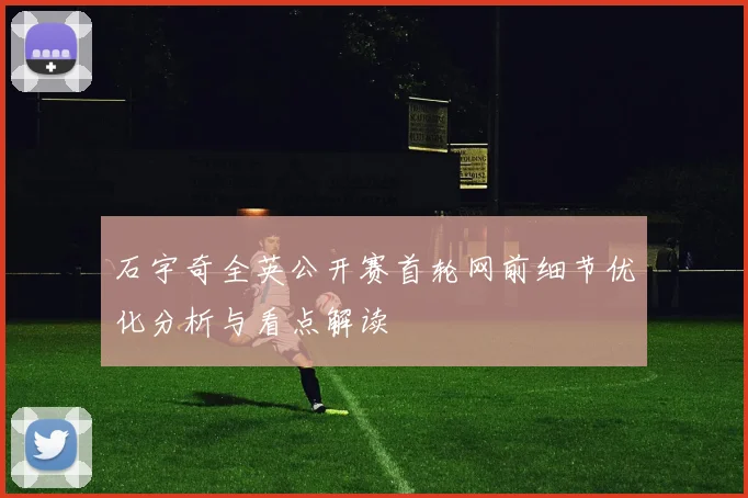 石宇奇全英公开赛首轮网前细节优化分析与看点解读