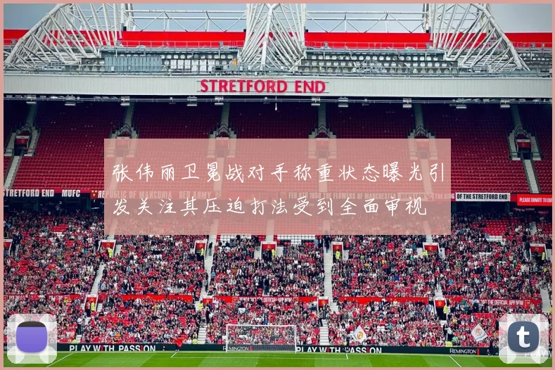 张伟丽卫冕战对手称重状态曝光引发关注其压迫打法受到全面审视